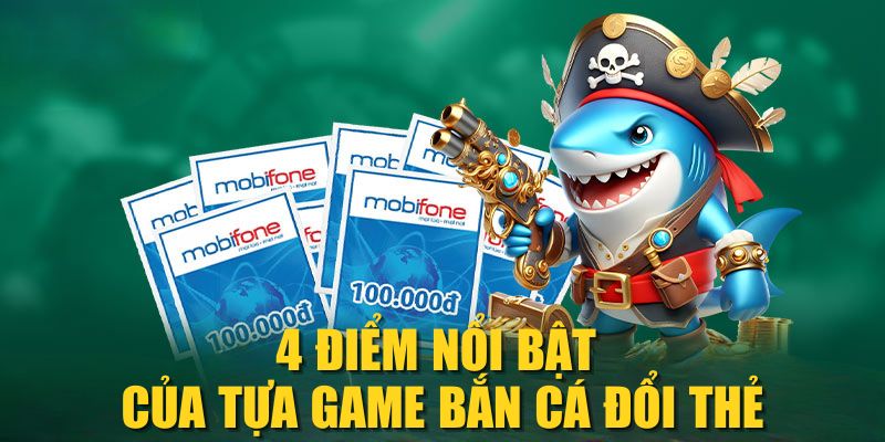 4 điểm nổi bật của tựa game bắn cá đổi thẻ