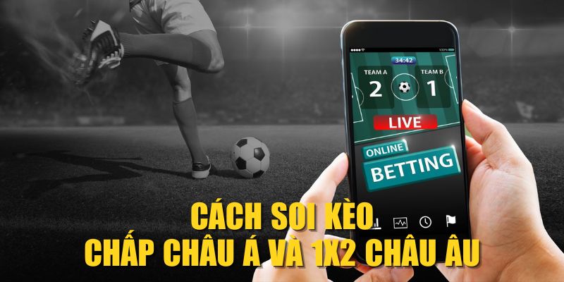 Cách soi kèo chấp châu Á và 1X2 châu Âu