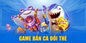 Game Bắn Cá Đổi Thẻ| Top 5 Trò Chơi Thưởng Nhanh, Uy Tín