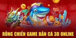 Rồng Chiến Game Bắn Cá 3D Online| Tối Ưu Xu, Săn Boss Dễ