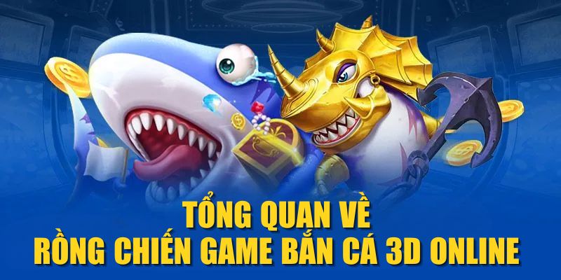 Tổng quan về Rồng Chiến game bắn cá 3D online